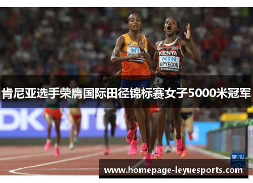 肯尼亚选手荣膺国际田径锦标赛女子5000米冠军 肯尼亚选手荣膺国际田径锦标赛女子5000米冠军