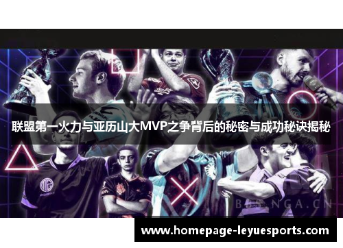 联盟第一火力与亚历山大MVP之争背后的秘密与成功秘诀揭秘 联盟第一火力与亚历山大MVP之争背后的秘密与成功秘诀揭秘