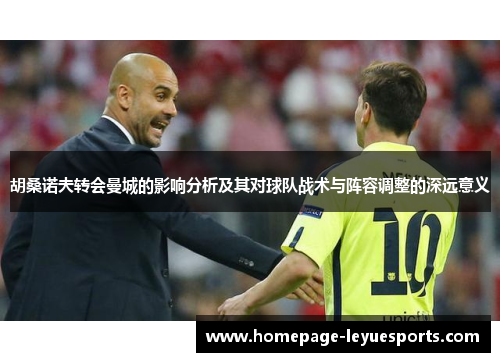 胡桑诺夫转会曼城的影响分析及其对球队战术与阵容调整的深远意义 胡桑诺夫转会曼城的影响分析及其对球队战术与阵容调整的深远意义