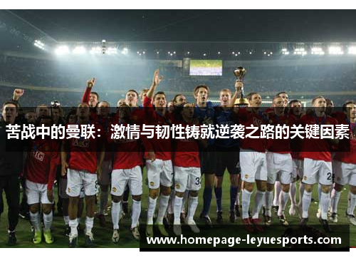 苦战中的曼联：激情与韧性铸就逆袭之路的关键因素