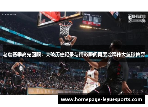 老詹赛季高光回顾:突破历史纪录与精彩瞬间再度诠释伟大篮球传奇 老詹赛季高光回顾:突破历史纪录与精彩瞬间再度诠释伟大篮球传奇