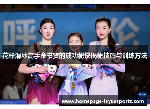 花样滑冰高手金书贤的成功秘诀揭秘技巧与训练方法 花样滑冰高手金书贤的成功秘诀揭秘技巧与训练方法