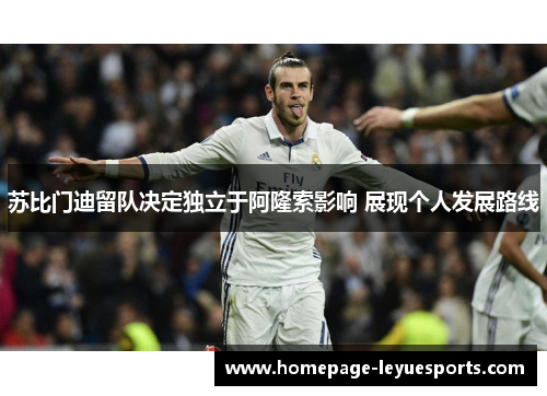 苏比门迪留队决定独立于阿隆索影响 展现个人发展路线 苏比门迪留队决定独立于阿隆索影响 展现个人发展路线