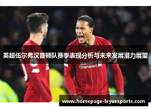 英超伍尔弗汉普顿队赛季表现分析与未来发展潜力展望 英超伍尔弗汉普顿队赛季表现分析与未来发展潜力展望