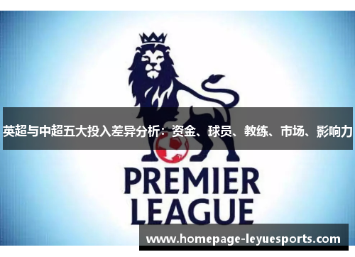 英超与中超五大投入差异分析:资金、球员、教练、市场、影响力 英超与中超五大投入差异分析:资金、球员、教练、市场、影响力