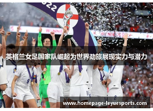 英格兰女足国家队崛起为世界劲旅展现实力与潜力 英格兰女足国家队崛起为世界劲旅展现实力与潜力