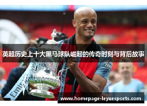 英超历史上十大黑马球队崛起的传奇时刻与背后故事 英超历史上十大黑马球队崛起的传奇时刻与背后故事