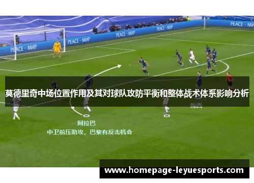 莫德里奇中场位置作用及其对球队攻防平衡和整体战术体系影响分析