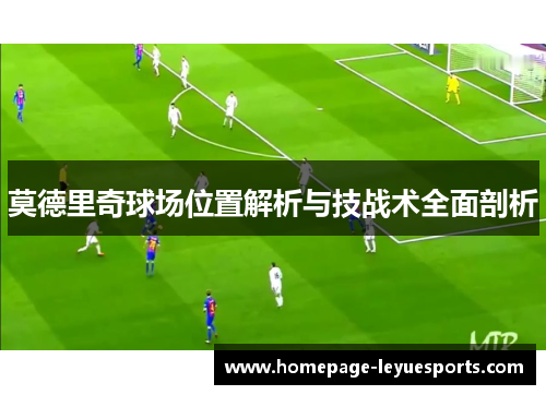 莫德里奇球场位置解析与技战术全面剖析