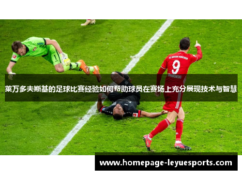 莱万多夫斯基的足球比赛经验如何帮助球员在赛场上充分展现技术与智慧
