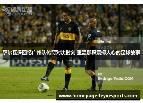 萨尔瓦多回忆广州队传奇对决时刻 重温那段震撼人心的足球故事