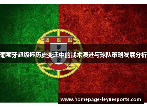 葡萄牙超级杯历史变迁中的战术演进与球队策略发展分析 葡萄牙超级杯历史变迁中的战术演进与球队策略发展分析