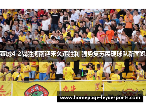 蓉城4-2战胜河南迎来久违胜利 强势复苏展现球队新面貌