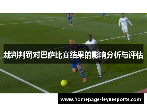 裁判判罚对巴萨比赛结果的影响分析与评估 裁判判罚对巴萨比赛结果的影响分析与评估