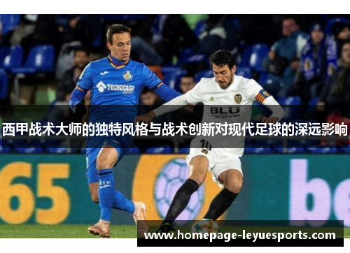 西甲战术大师的独特风格与战术创新对现代足球的深远影响 西甲战术大师的独特风格与战术创新对现代足球的深远影响