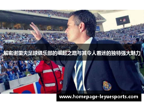 解密谢里夫足球俱乐部的崛起之路与其令人着迷的独特强大魅力 解密谢里夫足球俱乐部的崛起之路与其令人着迷的独特强大魅力