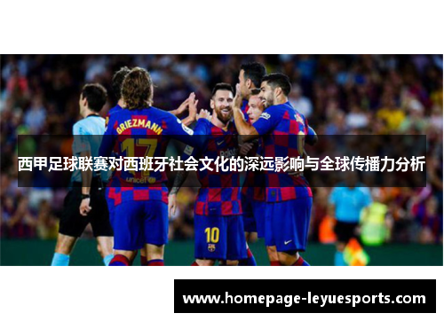 西甲足球联赛对西班牙社会文化的深远影响与全球传播力分析 西甲足球联赛对西班牙社会文化的深远影响与全球传播力分析