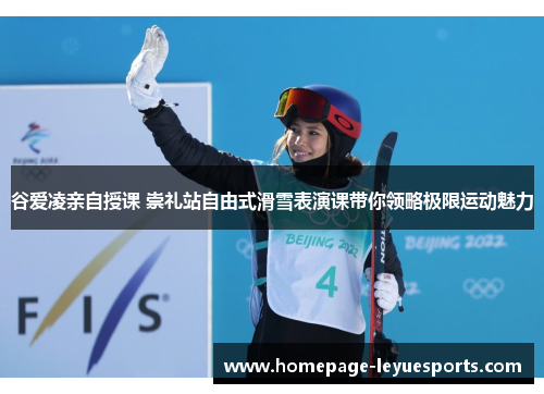 谷爱凌亲自授课 崇礼站自由式滑雪表演课带你领略极限运动魅力 谷爱凌亲自授课 崇礼站自由式滑雪表演课带你领略极限运动魅力