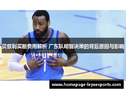贝兹利买断费用解析 广东队明智决策的背后原因与影响 贝兹利买断费用解析 广东队明智决策的背后原因与影响