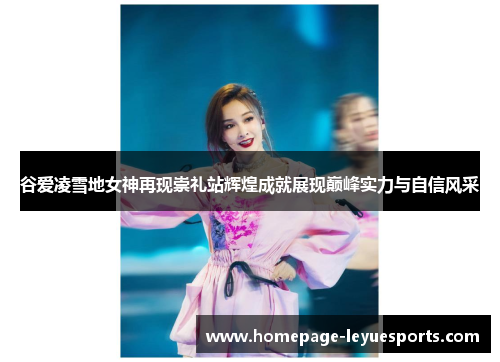 谷爱凌雪地女神再现崇礼站辉煌成就展现巅峰实力与自信风采 谷爱凌雪地女神再现崇礼站辉煌成就展现巅峰实力与自信风采