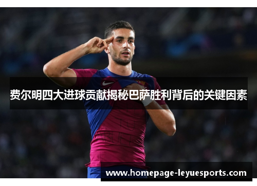 费尔明四大进球贡献揭秘巴萨胜利背后的关键因素 费尔明四大进球贡献揭秘巴萨胜利背后的关键因素