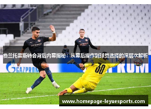 费兰托雷斯转会背后内幕揭秘:从幕后操作到球员选择的深层次解析 费兰托雷斯转会背后内幕揭秘:从幕后操作到球员选择的深层次解析