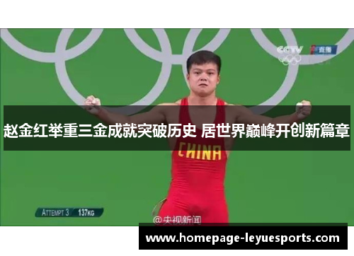 赵金红举重三金成就突破历史 居世界巅峰开创新篇章 赵金红举重三金成就突破历史 居世界巅峰开创新篇章