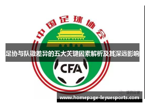 足协与队徽差异的五大关键因素解析及其深远影响 足协与队徽差异的五大关键因素解析及其深远影响