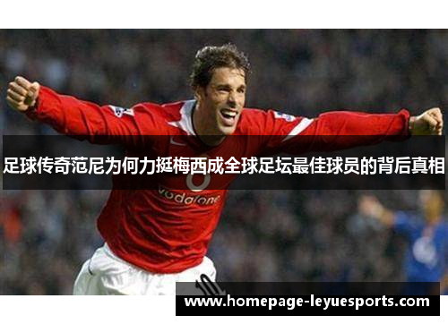 足球传奇范尼为何力挺梅西成全球足坛最佳球员的背后真相 足球传奇范尼为何力挺梅西成全球足坛最佳球员的背后真相