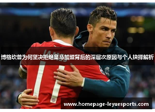 博格坎普为何坚决拒绝皇马加盟背后的深层次原因与个人抉择解析 博格坎普为何坚决拒绝皇马加盟背后的深层次原因与个人抉择解析