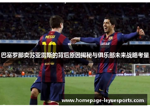 巴塞罗那卖苏亚雷斯的背后原因揭秘与俱乐部未来战略考量 巴塞罗那卖苏亚雷斯的背后原因揭秘与俱乐部未来战略考量