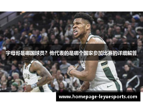 字母哥是哪国球员?他代表的是哪个国家参加比赛的详细解答 字母哥是哪国球员?他代表的是哪个国家参加比赛的详细解答