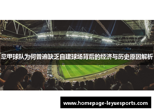 意甲球队为何普遍缺乏自建球场背后的经济与历史原因解析 意甲球队为何普遍缺乏自建球场背后的经济与历史原因解析