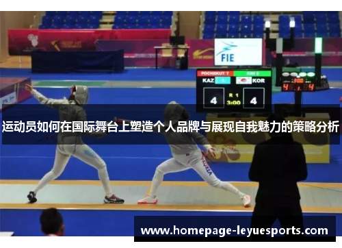 运动员如何在国际舞台上塑造个人品牌与展现自我魅力的策略分析 运动员如何在国际舞台上塑造个人品牌与展现自我魅力的策略分析
