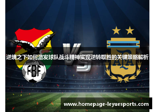 逆境之下如何激发球队战斗精神实现逆转取胜的关键策略解析 逆境之下如何激发球队战斗精神实现逆转取胜的关键策略解析