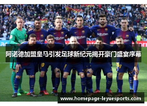 阿诺德加盟皇马引发足球新纪元揭开豪门盛宴序幕 阿诺德加盟皇马引发足球新纪元揭开豪门盛宴序幕