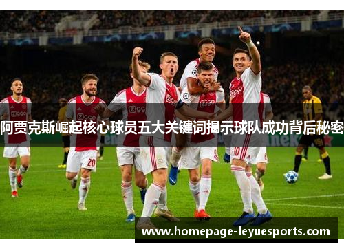 阿贾克斯崛起核心球员五大关键词揭示球队成功背后秘密