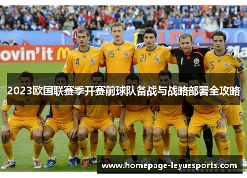 2023欧国联赛季开赛前球队备战与战略部署全攻略 2023欧国联赛季开赛前球队备战与战略部署全攻略