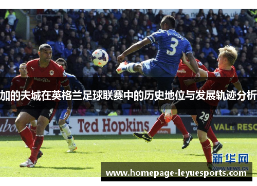 加的夫城在英格兰足球联赛中的历史地位与发展轨迹分析 加的夫城在英格兰足球联赛中的历史地位与发展轨迹分析