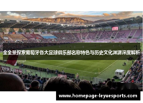 全全景探索葡萄牙各大足球俱乐部名称特色与历史文化渊源深度解析 全全景探索葡萄牙各大足球俱乐部名称特色与历史文化渊源深度解析