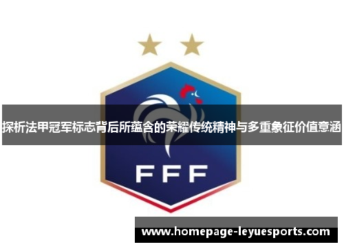 探析法甲冠军标志背后所蕴含的荣耀传统精神与多重象征价值意涵 探析法甲冠军标志背后所蕴含的荣耀传统精神与多重象征价值意涵