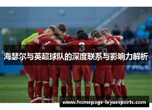 海瑟尔与英超球队的深度联系与影响力解析