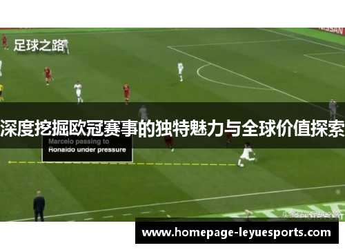 深度挖掘欧冠赛事的独特魅力与全球价值探索
