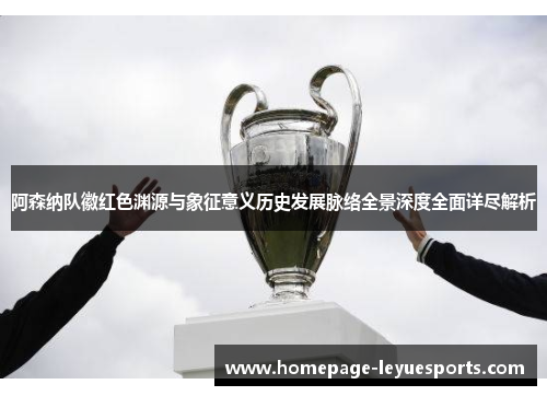阿森纳队徽红色渊源与象征意义历史发展脉络全景深度全面详尽解析