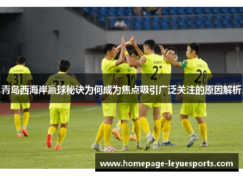 青岛西海岸赢球秘诀为何成为焦点吸引广泛关注的原因解析