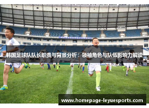 韩国足球队队长职责与背景分析：领袖角色与队伍影响力解读