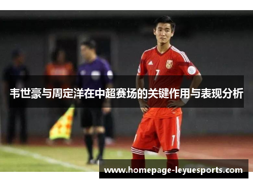 韦世豪与周定洋在中超赛场的关键作用与表现分析