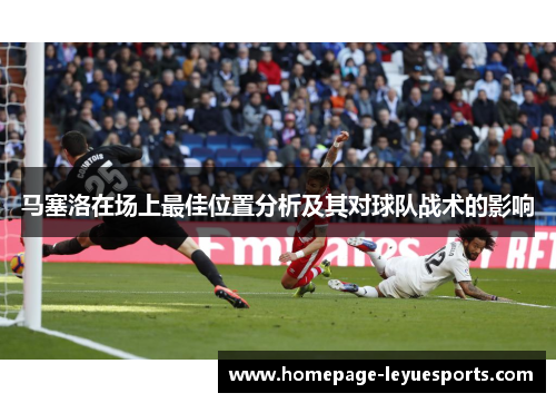 马塞洛在场上最佳位置分析及其对球队战术的影响