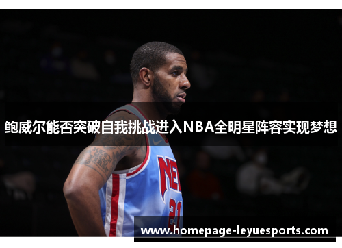 鲍威尔能否突破自我挑战进入NBA全明星阵容实现梦想