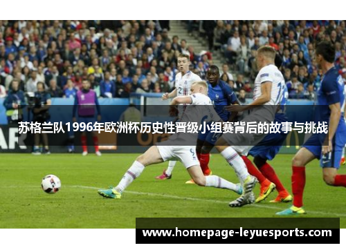 苏格兰队1996年欧洲杯历史性晋级小组赛背后的故事与挑战